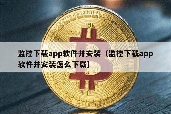 监控下载app软件并安装（监控下载app软件并安装怎么下载）-第1张图片-芝麻交易所下载